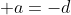 \displaystyle a=-d