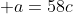 \displaystyle a=58c