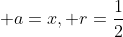 \displaystyle a=x, r=\frac{1}{2}