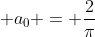\displaystyle a_{0} = \frac{2}{\pi}