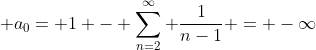 \displaystyle a_{0}= 1 - \sum_{n=2}^{\infty} \frac{1}{n-1} = -\infty