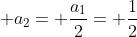 \displaystyle a_{2}= \frac{a_{1}}{2}= \frac{1}{2}