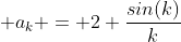 \displaystyle a_{k} = 2 \frac{sin(k)}{k}
