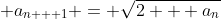 \displaystyle a_{n + 1} = \sqrt{2 + a_n}