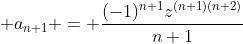 \displaystyle a_{n+1} = \frac{(-1)^{n+1}z^{(n+1)(n+2)}}{n+1}