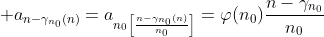 \displaystyle a_{n-\gamma_{n_0}(n)}=a_{n_0\left[\frac{n-\gamma_{n_0}(n)}{n_0}\right]}=\varphi(n_0)\frac{n-\gamma_{n_0}}{n_0}