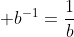 \displaystyle b^{-1}=\frac{1}{b}