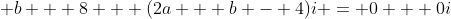 \displaystyle b + 8 + (2a + b - 4)i = 0 + 0i