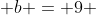 \displaystyle b = 9 