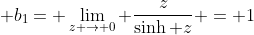 \displaystyle b_{1}= \lim_{z \rightarrow 0} \frac{z}{\sinh z} = 1