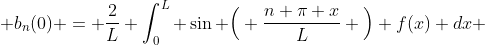 \displaystyle b_n(0) = \frac{2}{L} \int_0^L \sin \Big( \frac{n \pi x}{L} \Big) f(x) dx 
