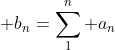 \displaystyle b_n=\sum_1^n a_n