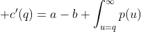 \displaystyle c'(q)=a-b \int_{u=q}^{\infty}p(u)\;du