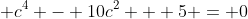 \displaystyle c^4 - 10c^2 + 5 = 0