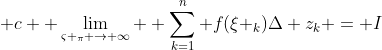 \displaystyle c  \lim_{\varsigma _\pi \to \infty}  \sum_{k=1}^{n} f(\xi _k)\Delta z_k = I