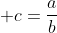 \displaystyle c=\frac{a}{b}