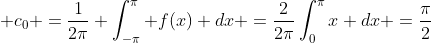 \displaystyle c_{0} =\frac{1}{2\pi} \int_{-\pi}^{\pi} f(x) dx =\frac{2}{2\pi}\int_{0}^{\pi}x dx =\frac{\pi}{2}