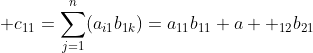 \displaystyle c_{11}=\sum_{j=1}^{n}(a_{i1}b_{1k})=a_{11}b_{11}+a  _{12}b_{21}