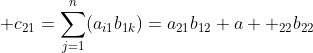 \displaystyle c_{21}=\sum_{j=1}^{n}(a_{i1}b_{1k})=a_{21}b_{12}+a  _{22}b_{22}