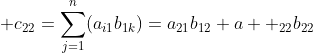 \displaystyle c_{22}=\sum_{j=1}^{n}(a_{i1}b_{1k})=a_{21}b_{12}+a  _{22}b_{22}