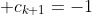 \displaystyle c_{k+1}=-1