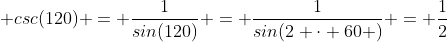 \displaystyle csc(120) = \frac{1}{sin(120)} = \frac{1}{sin(2 \cdot 60 )} = \frac{1}{2~sin(60)~cos(60)}