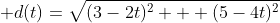 \displaystyle d(t)=\sqrt{(3-2t)^2 + (5-4t)^2}