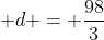 \displaystyle d = \frac{98}{3}