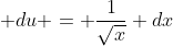 \displaystyle du = \frac{1}{\sqrt{x}} dx