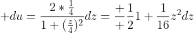 \displaystyle du=\frac{2*\frac{1}{4}}{1+(\frac{z}{4})^2}dz=\frac  {\frac{1}{2}}{1+\frac{1}{16}z^2}dz