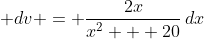 \displaystyle dv = \frac{2x}{x^2 + 20}\,dx