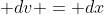 \displaystyle dv = dx