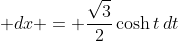 \displaystyle dx = \frac{\sqrt{3}}{2}\cosh{t}\,dt