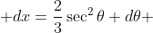\displaystyle dx=\frac{2}{3}\sec^{2}\theta d\theta 