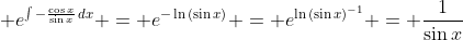 \displaystyle e^{\int{-\frac{\cos{x}}{\sin{x}}\,dx}} = e^{-\ln{(\sin{x})}} = e^{\ln{(\sin{x})^{-1}}} = \frac{1}{\sin{x}}