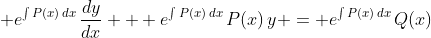 \displaystyle e^{\int{P(x)\,dx}}\,\frac{dy}{dx} + e^{\int{P(x)\,dx}}\,P(x)\,y = e^{\int{P(x)\,dx}}\,Q(x)