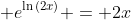 \displaystyle e^{\ln{(2x)}} = 2x