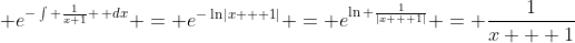 \displaystyle e^{-\int \frac{1}{x+1} \, dx} = e^{-\ln|x + 1|} = e^{\ln \frac{1}{|x + 1|}} = \frac{1}{x + 1}