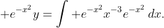 \displaystyle e^{-x^{2}}y=\int e^{-x^{2}}x^{-3}e^{-x^{2}}\,dx.