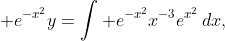 \displaystyle e^{-x^{2}}y=\int e^{-x^{2}}x^{-3}e^{x^{2}}\,dx,