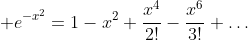 \displaystyle e^{-x^2}=1-x^2+\frac{x^4}{2!}-\frac{x^6}{3!}+\dots