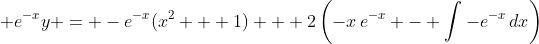 \displaystyle e^{-x}y = -e^{-x}(x^2 + 1) + 2\left(-x\,e^{-x} - \int{-e^{-x}\,dx}\right)