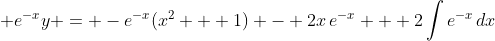\displaystyle e^{-x}y = -e^{-x}(x^2 + 1) - 2x\,e^{-x} + 2\int{e^{-x}\,dx}