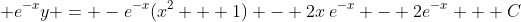 \displaystyle e^{-x}y = -e^{-x}(x^2 + 1) - 2x\,e^{-x} - 2e^{-x} + C