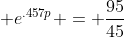 \displaystyle e^{.457p} = \frac{95}{45}