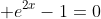 \displaystyle e^{2x}-1=0