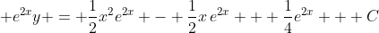 \displaystyle e^{2x}y = \frac{1}{2}x^2e^{2x} - \frac{1}{2}x\,e^{2x} + \frac{1}{4}e^{2x} + C