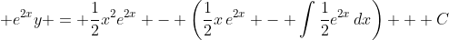 \displaystyle e^{2x}y = \frac{1}{2}x^2e^{2x} - \left(\frac{1}{2}x\,e^{2x} - \int{\frac{1}{2}e^{2x}\,dx}\right) + C