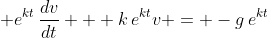 \displaystyle e^{kt}\,\frac{dv}{dt} + k\,e^{kt}v = -g\,e^{kt}