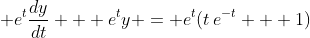 \displaystyle e^t\frac{dy}{dt} + e^ty = e^t(t\,e^{-t} + 1)